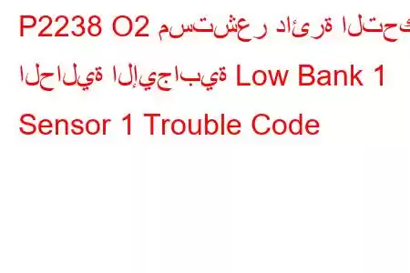 P2238 O2 مستشعر دائرة التحكم الحالية الإيجابية Low Bank 1 Sensor 1 Trouble Code