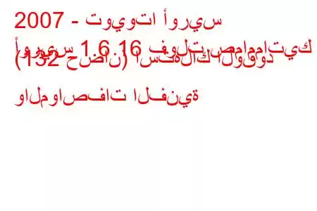 2007 - تويوتا أوريس
أوريس 1.6 16 فولت صمامماتيك (132 حصان) استهلاك الوقود والمواصفات الفنية