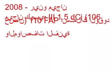 2008 - رينو ميجان
ميجان كوبيه III 1.5 dCi (106 حصان) 110 FAP استهلاك الوقود والمواصفات الفنية