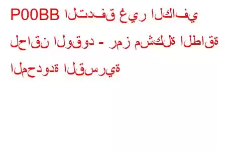 P00BB التدفق غير الكافي لحاقن الوقود - رمز مشكلة الطاقة المحدودة القسرية