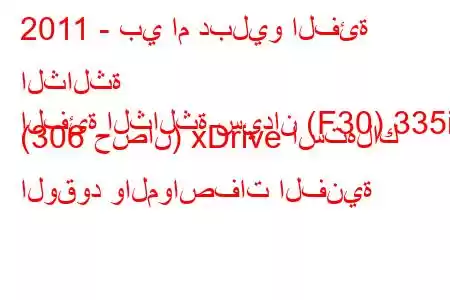 2011 - بي ام دبليو الفئة الثالثة
الفئة الثالثة سيدان (F30) 335i (306 حصان) xDrive استهلاك الوقود والمواصفات الفنية