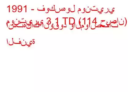 1991 - فوكسهول مونتيري
مونتيري 3.1 TD (114 حصان) استهلاك الوقود والمواصفات الفنية