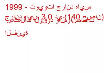 1999 - تويوتا جراند هايس
جراند هايس 3.0 دي (140 حصان) استهلاك الوقود والمواصفات الفنية