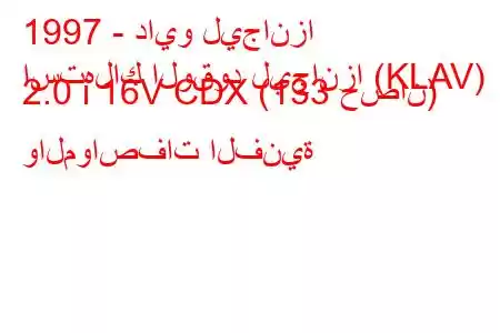 1997 - دايو ليجانزا
استهلاك الوقود ليجانزا (KLAV) 2.0 i 16V CDX (133 حصان) والمواصفات الفنية