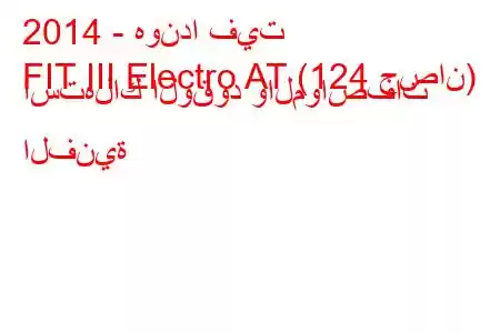 2014 - هوندا فيت
FIT III Electro AT (124 حصان) استهلاك الوقود والمواصفات الفنية