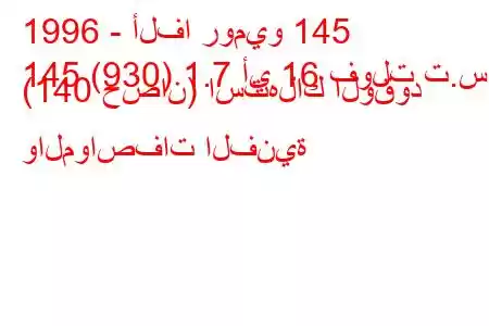 1996 - ألفا روميو 145
145 (930) 1.7 أي 16 فولت ت.س. (140 حصان) استهلاك الوقود والمواصفات الفنية