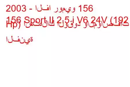 2003 - الفا روميو 156
156 Sport II 2.5 i V6 24V (192 Hp) استهلاك الوقود والمواصفات الفنية