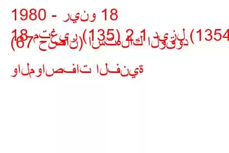 1980 - رينو 18
18 متغير (135) 2.1 ديزل (1354) (67 حصان) استهلاك الوقود والمواصفات الفنية