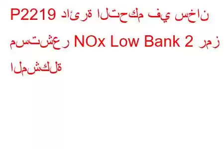 P2219 دائرة التحكم في سخان مستشعر NOx Low Bank 2 رمز المشكلة