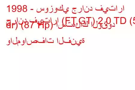 1998 - سوزوكي جراند فيتارا
جراند فيتارا (FT,GT) 2.0 TD (5 dr) (87 Hp) استهلاك الوقود والمواصفات الفنية