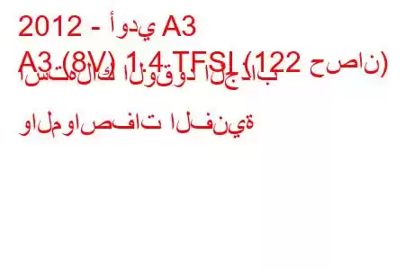 2012 - أودي A3
A3 (8V) 1.4 TFSI (122 حصان) استهلاك الوقود الجذاب والمواصفات الفنية