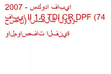 2007 - سكودا فابيا
فابيا II 1.6 TDI CR DPF (74 حصان) استهلاك الوقود والمواصفات الفنية