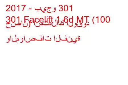 2017 - بيجو 301
301 Facelift 1.6d MT (100 حصان) استهلاك الوقود والمواصفات الفنية