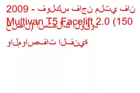 2009 - فولكس فاجن ملتي فان
Multivan T5 Facelift 2.0 (150 حصان) استهلاك الوقود والمواصفات الفنية