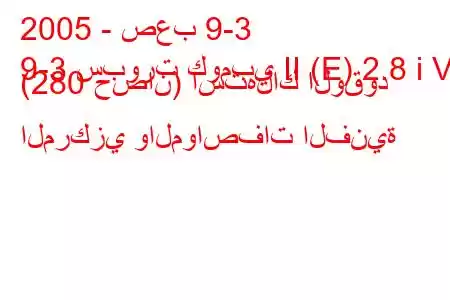 2005 - صعب 9-3
9-3 سبورت كومبي II (E) 2.8 i V6 (280 حصان) استهلاك الوقود المركزي والمواصفات الفنية