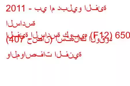 2011 - بي ام دبليو الفئة السادسة
الفئة السادسة كوبيه (F12) 650i (407 حصان) استهلاك الوقود والمواصفات الفنية