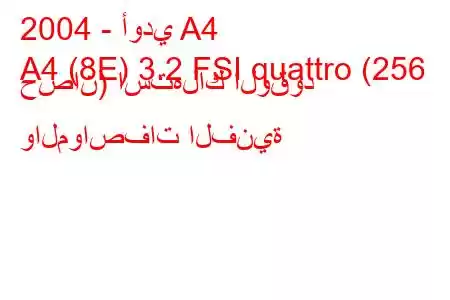 2004 - أودي A4
A4 (8E) 3.2 FSI quattro (256 حصان) استهلاك الوقود والمواصفات الفنية