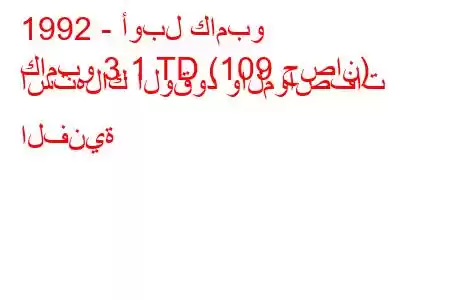 1992 - أوبل كامبو
كامبو 3.1 TD (109 حصان) استهلاك الوقود والمواصفات الفنية