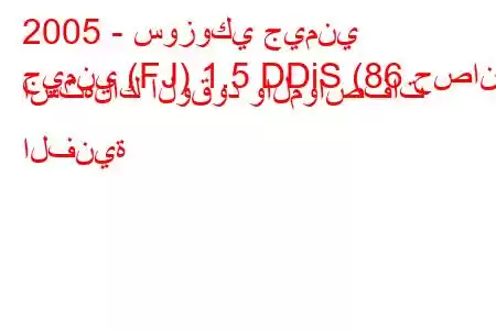 2005 - سوزوكي جيمني
جيمني (FJ) 1.5 DDiS (86 حصان) استهلاك الوقود والمواصفات الفنية