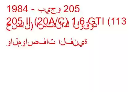 1984 - بيجو 205
205 II (20A/C) 1.6 GTI (113 حصان) استهلاك الوقود والمواصفات الفنية