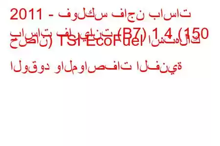 2011 - فولكس فاجن باسات
باسات فاريانت (B7) 1.4 (150 حصان) TSI EcoFuel استهلاك الوقود والمواصفات الفنية