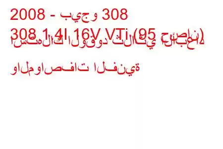 2008 - بيجو 308
308 1.4I 16V VTi (95 حصان) استهلاك الوقود ثلاثي الأبعاد والمواصفات الفنية