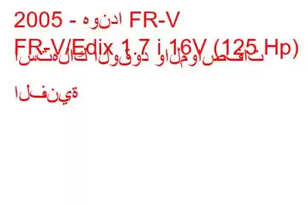 2005 - هوندا FR-V
FR-V/Edix 1.7 i 16V (125 Hp) استهلاك الوقود والمواصفات الفنية