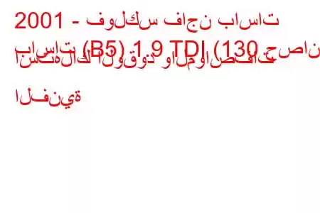 2001 - فولكس فاجن باسات
باسات (B5) 1.9 TDI (130 حصان) استهلاك الوقود والمواصفات الفنية