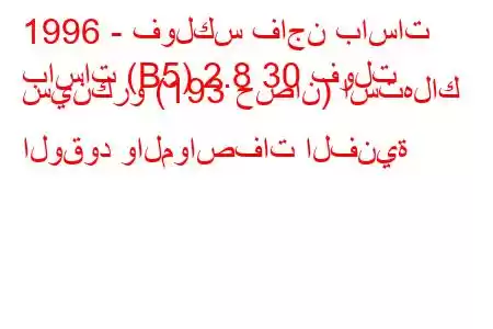 1996 - فولكس فاجن باسات
باسات (B5) 2.8 30 فولت سينكرو (193 حصان) استهلاك الوقود والمواصفات الفنية