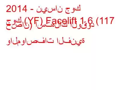 2014 - نيسان جوك
جوك (YF) Facelift 1.6 (117 حصان) استهلاك الوقود والمواصفات الفنية