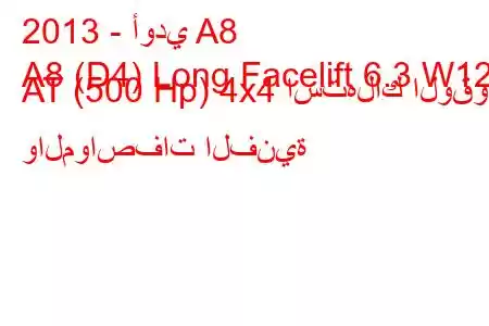 2013 - أودي A8
A8 (D4) Long Facelift 6.3 W12 AT (500 Hp) 4x4 استهلاك الوقود والمواصفات الفنية