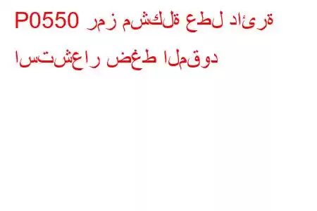 P0550 رمز مشكلة عطل دائرة استشعار ضغط المقود