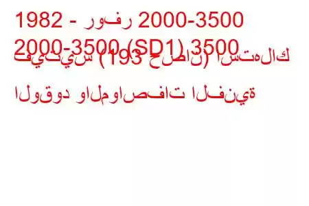 1982 - روفر 2000-3500
2000-3500 (SD1) 3500 فيتيس (193 حصان) استهلاك الوقود والمواصفات الفنية