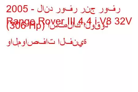 2005 - لاند روفر رنج روفر
Range Rover III 4.4 i V8 32V (306 Hp) استهلاك الوقود والمواصفات الفنية