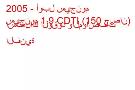 2005 - أوبل سيجنوم
سيجنوم 1.9 CDTI (150 حصان) استهلاك الوقود والمواصفات الفنية