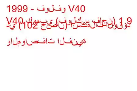 1999 - فولفو V40
V40 كومبي (فولكس فاجن) 1.9 دي (102 حصان) استهلاك الوقود والمواصفات الفنية