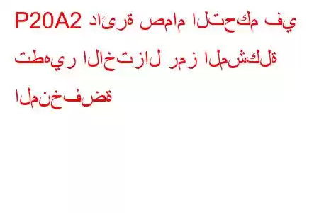 P20A2 ​​دائرة صمام التحكم في تطهير الاختزال رمز المشكلة المنخفضة