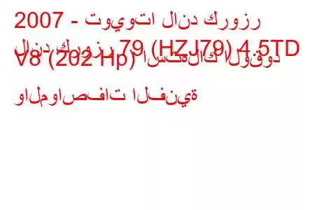 2007 - تويوتا لاند كروزر
لاند كروزر 79 (HZJ79) 4.5TD V8 (202 Hp) استهلاك الوقود والمواصفات الفنية