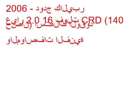 2006 - دودج كاليبر
عيار 2.0 16 فولت CRD (140 حصان) استهلاك الوقود والمواصفات الفنية