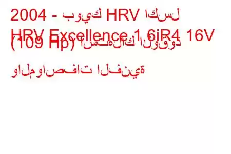 2004 - بويك HRV اكسل
HRV Excellence 1.6iR4 16V (109 Hp) استهلاك الوقود والمواصفات الفنية