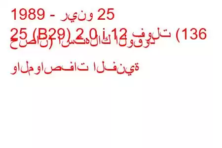 1989 - رينو 25
25 (B29) 2.0 i 12 فولت (136 حصان) استهلاك الوقود والمواصفات الفنية