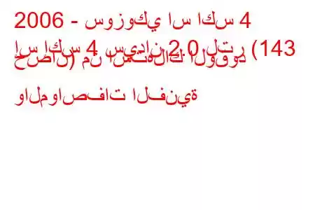 2006 - سوزوكي اس اكس 4
إس إكس 4 سيدان 2.0 لتر (143 حصان) من استهلاك الوقود والمواصفات الفنية