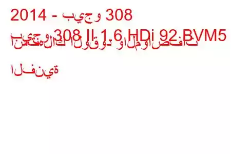 2014 - بيجو 308
بيجو 308 II 1.6 HDi 92 BVM5 استهلاك الوقود والمواصفات الفنية