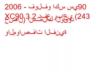 2006 - فولفو اكس سي90
XC90 3.2 دفع رباعي (243 حصان) استهلاك الوقود والمواصفات الفنية