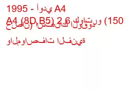 1995 - أودي A4
A4 (8D,B5) 2.6 كواترو (150 حصان) استهلاك الوقود والمواصفات الفنية