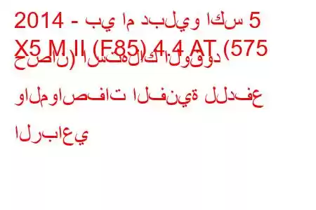 2014 - بي ام دبليو اكس 5
X5 M II (F85) 4.4 AT (575 حصان) استهلاك الوقود والمواصفات الفنية للدفع الرباعي