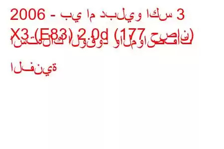 2006 - بي ام دبليو اكس 3
X3 (E83) 2.0d (177 حصان) استهلاك الوقود والمواصفات الفنية