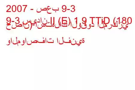 2007 - صعب 9-3
9-3 سيدان II (E) 1.9 TTiD (180 حصان) استهلاك الوقود المركزي والمواصفات الفنية