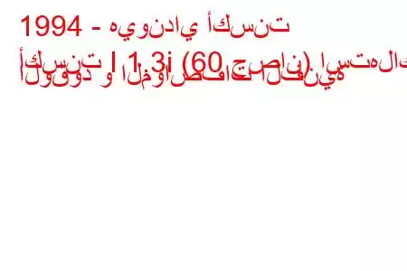 1994 - هيونداي أكسنت
أكسنت I 1.3i (60 حصان) استهلاك الوقود و المواصفات الفنية