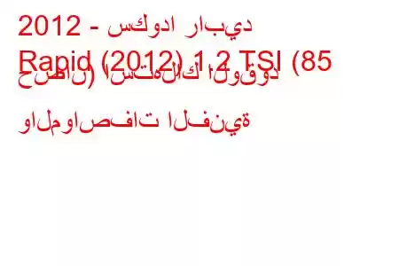 2012 - سكودا رابيد
Rapid (2012) 1.2 TSI (85 حصان) استهلاك الوقود والمواصفات الفنية